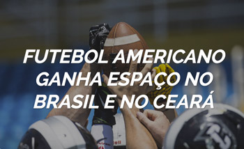 Conheça a história e as curiosidades do esporte americano em solo nacional e aqui em Fortaleza