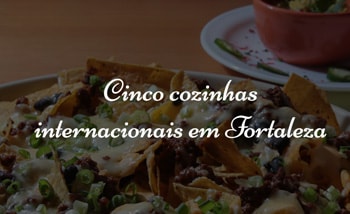 Cinco cozinhas internacionais em Fortaleza